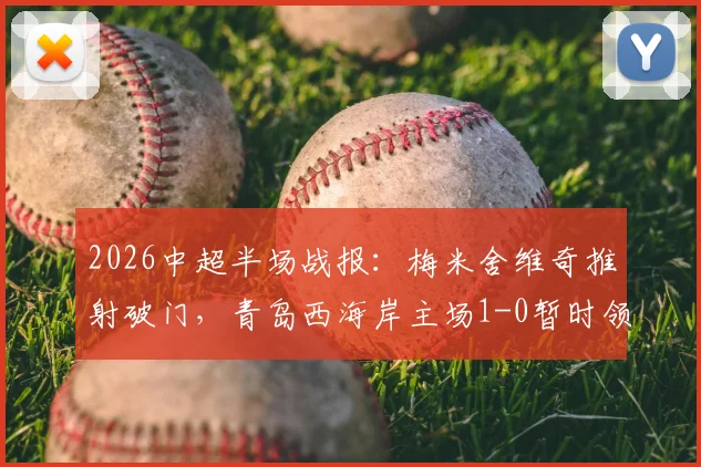2026中超半场战报：梅米舍维奇推射破门，青岛西海岸主场1-0暂时领先山东泰山