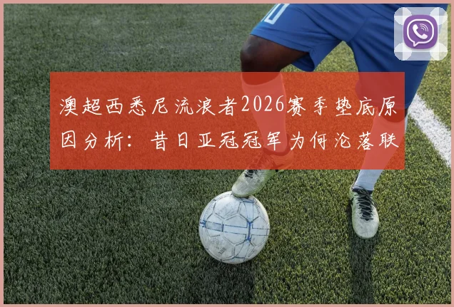 澳超西悉尼流浪者2026赛季垫底原因分析:昔日亚冠冠军为何沦落联赛倒数第一?