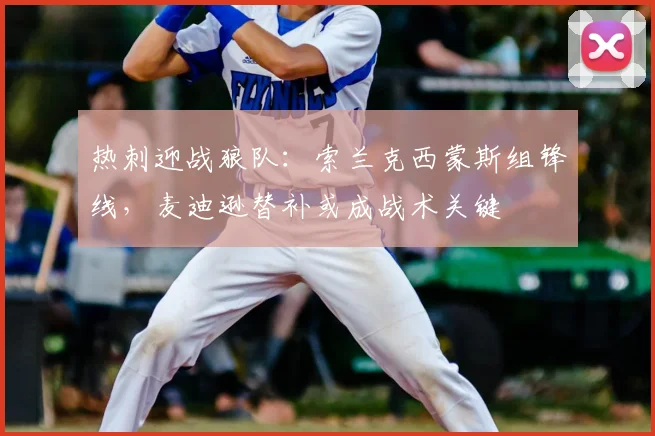 热刺迎战狼队：索兰克西蒙斯组锋线，麦迪逊替补或成战术关键