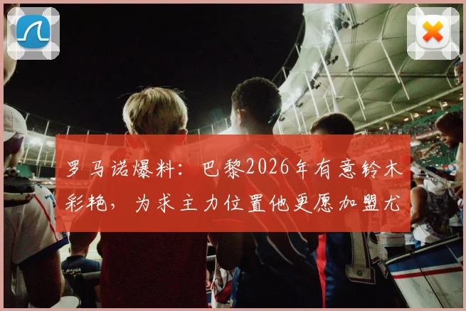 罗马诺爆料：巴黎2026年有意铃木彩艳，为求主力位置他更愿加盟尤文图斯