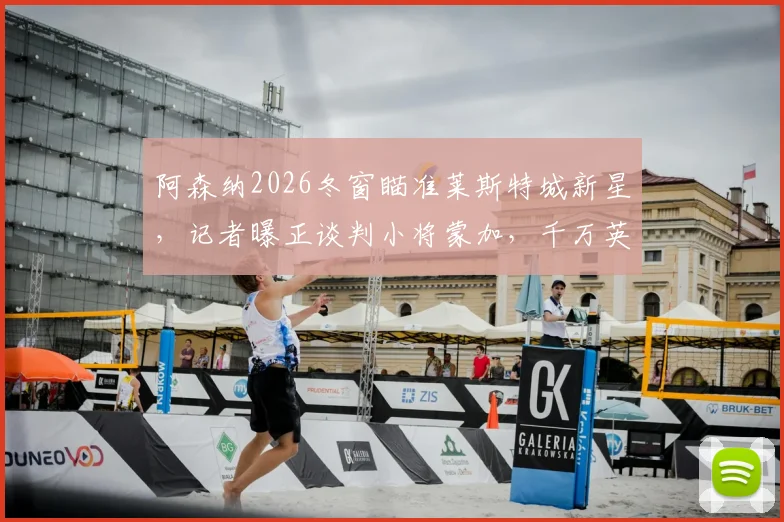 阿森纳2026冬窗瞄准莱斯特城新星,记者曝正谈判小将蒙加,千万英镑转会费引发关注