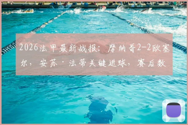 2026法甲最新战报：摩纳哥2-2欧塞尔，安苏·法蒂关键进球，赛后数据与积分榜深度解读