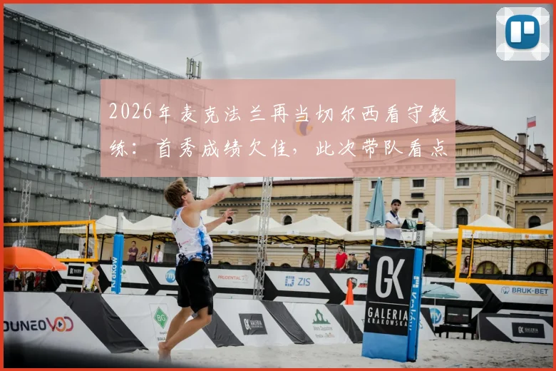 2026年麦克法兰再当切尔西看守教练：首秀成绩欠佳，此次带队看点与球队前景分析