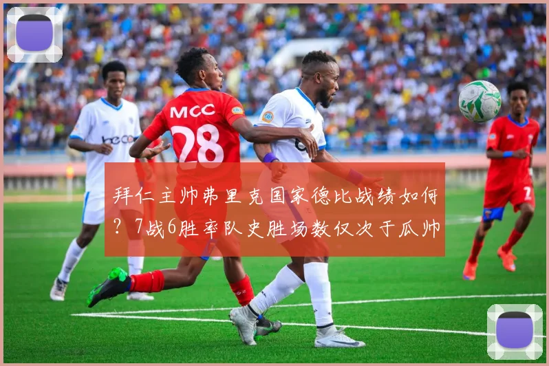 拜仁主帅弗里克国家德比战绩如何？7战6胜率队史胜场数仅次于瓜帅与克鲁伊夫