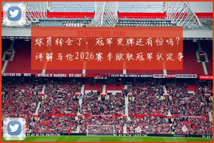 球员转会了，冠军奖牌还有份吗？详解马伦2026赛季欧联冠军认定争议，盘点足坛类似案例