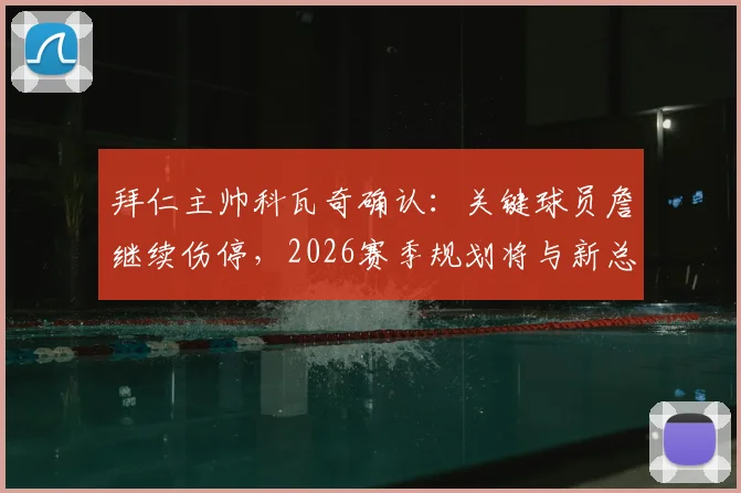 拜仁主帅科瓦奇确认：关键球员詹继续伤停，2026赛季规划将与新总监布克深入沟通