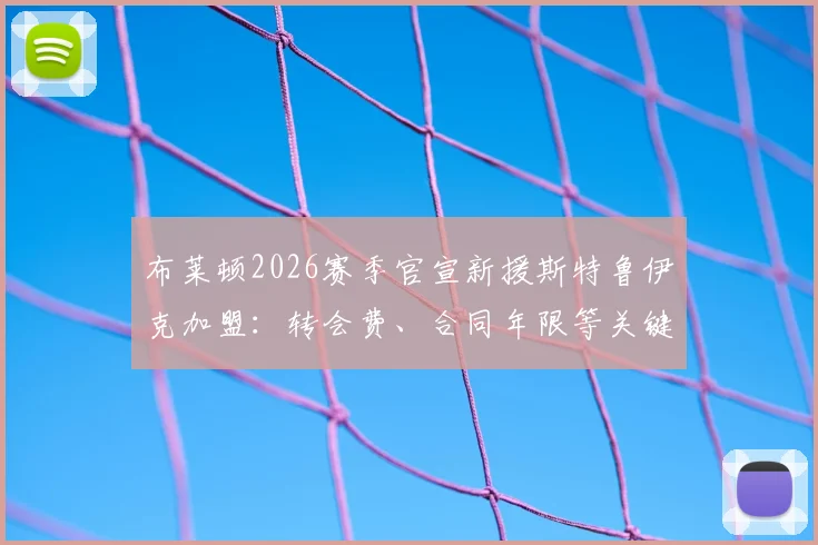 布莱顿2026赛季官宣新援斯特鲁伊克加盟：转会费、合同年限等关键条款细节尚未披露，一文解析其技术特点与身价评估