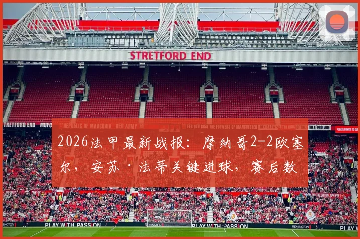 2026法甲最新战报:摩纳哥2-2欧塞尔,安苏·法蒂关键进球,赛后数据与积分榜深度解读