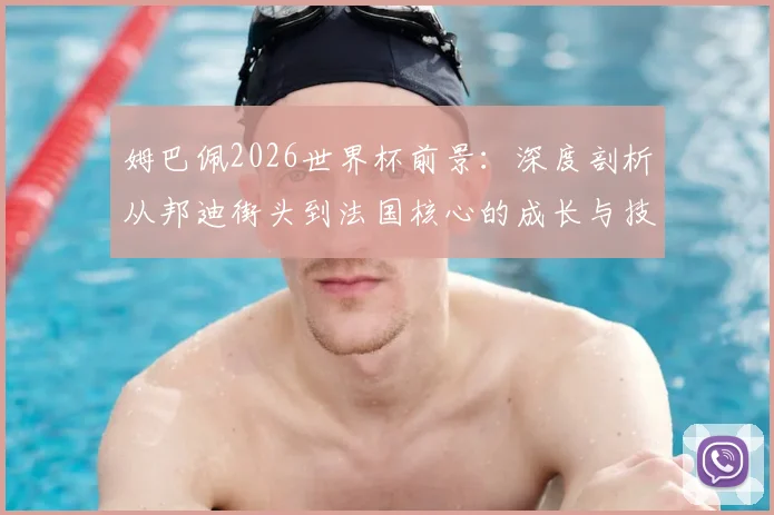 姆巴佩2026世界杯前景:深度剖析从邦迪街头到法国核心的成长与技术,解析新一代领军人物之路