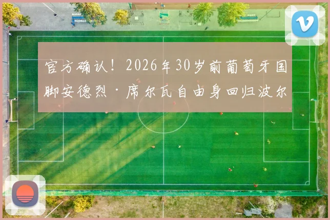 官方确认！2026年30岁前葡萄牙国脚安德烈·席尔瓦自由身回归波尔图，深度解析其回归原因与对球队影响