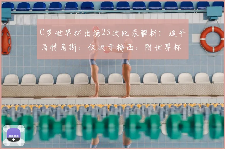 C罗世界杯出场25次纪录解析：追平马特乌斯，仅次于梅西，附世界杯出场历史排名榜单