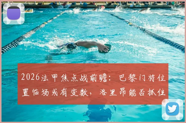 2026法甲焦点战前瞻：巴黎门将位置临场或有变数，洛里昂能否抓住机会客场取分？