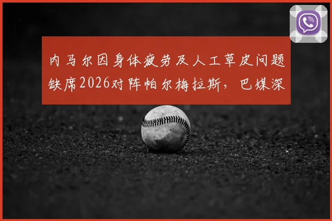 内马尔因身体疲劳及人工草皮问题缺席2026对阵帕尔梅拉斯,巴媒深度解读其缺阵影响