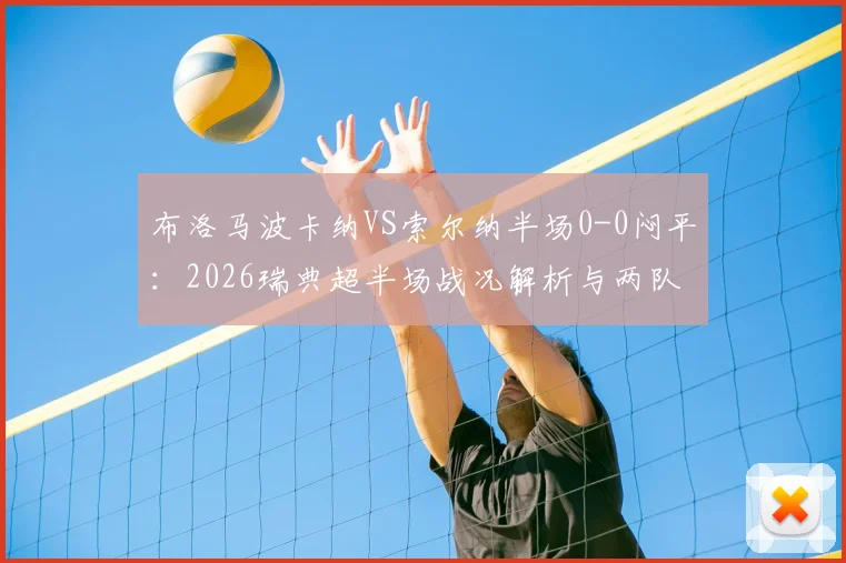 布洛马波卡纳VS索尔纳半场0-0闷平：2026瑞典超半场战况解析与两队攻防关键点分析