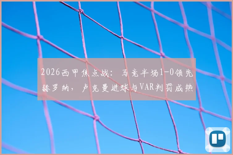2026西甲焦点战:马竞半场1-0领先赫罗纳,卢克曼进球与VAR判罚成热议话题