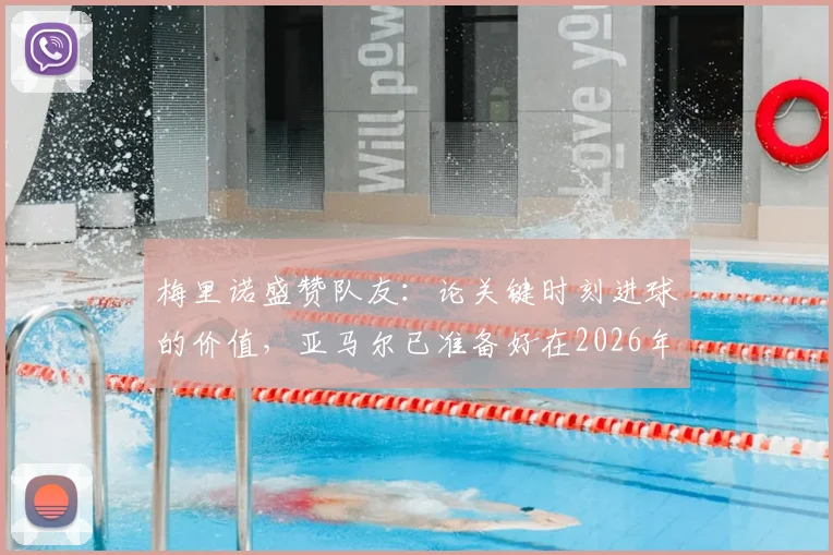 梅里诺盛赞队友：论关键时刻进球的价值，亚马尔已准备好在2026年大赛挺身而出