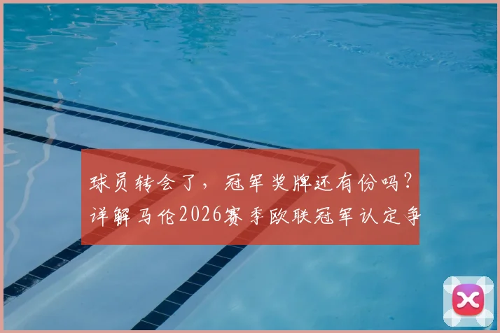 球员转会了,冠军奖牌还有份吗?详解马伦2026赛季欧联冠军认定争议,盘点足坛类似案例
