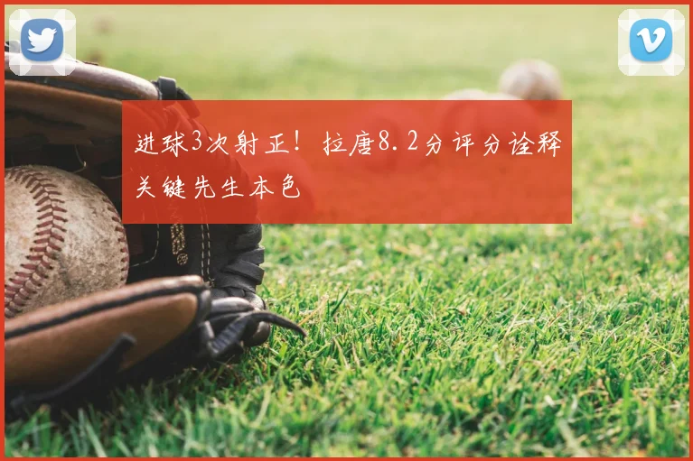 进球3次射正！拉唐8.2分评分诠释关键先生本色