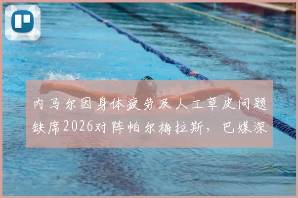 内马尔因身体疲劳及人工草皮问题缺席2026对阵帕尔梅拉斯，巴媒深度解读其缺阵影响