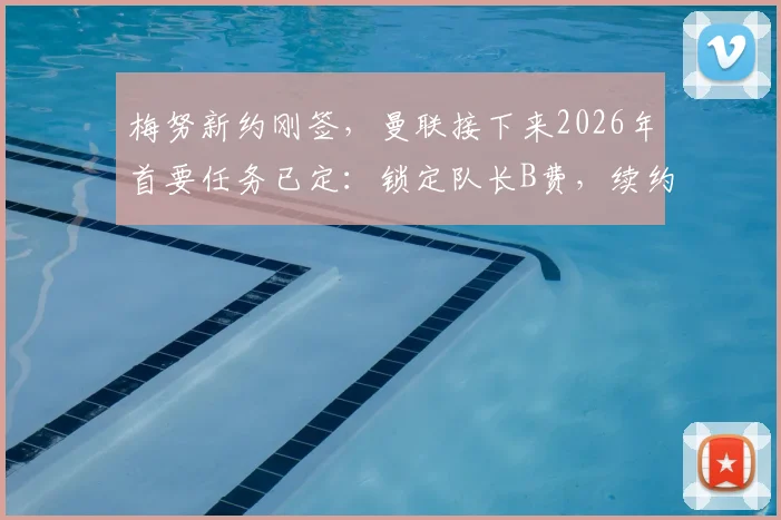 梅努新约刚签，曼联接下来2026年首要任务已定：锁定队长B费，续约谈判关键在哪？