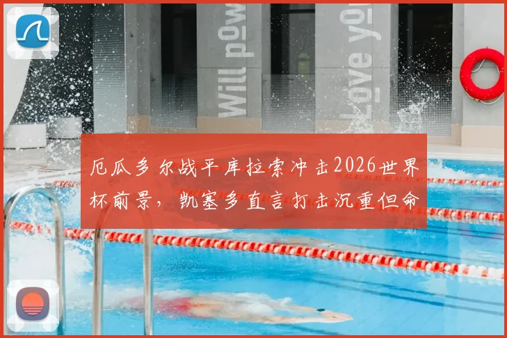 厄瓜多尔战平库拉索冲击2026世界杯前景,凯塞多直言打击沉重但命运在手